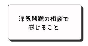 浮気問題の相談を受けていて感じること。