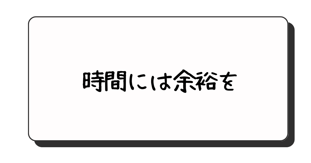 その4：時間に余裕を持つ