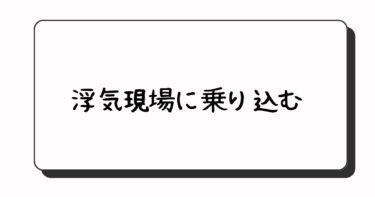 浮気現場に乗り込みたいのですが・・・