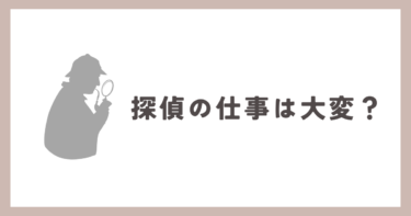 探偵の仕事って大変ですか？