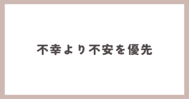 人は、不幸より不安を優先してしまいがちです。