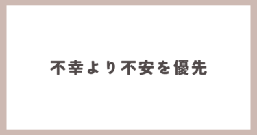 人は不幸より不安を優先してしまいがちです。